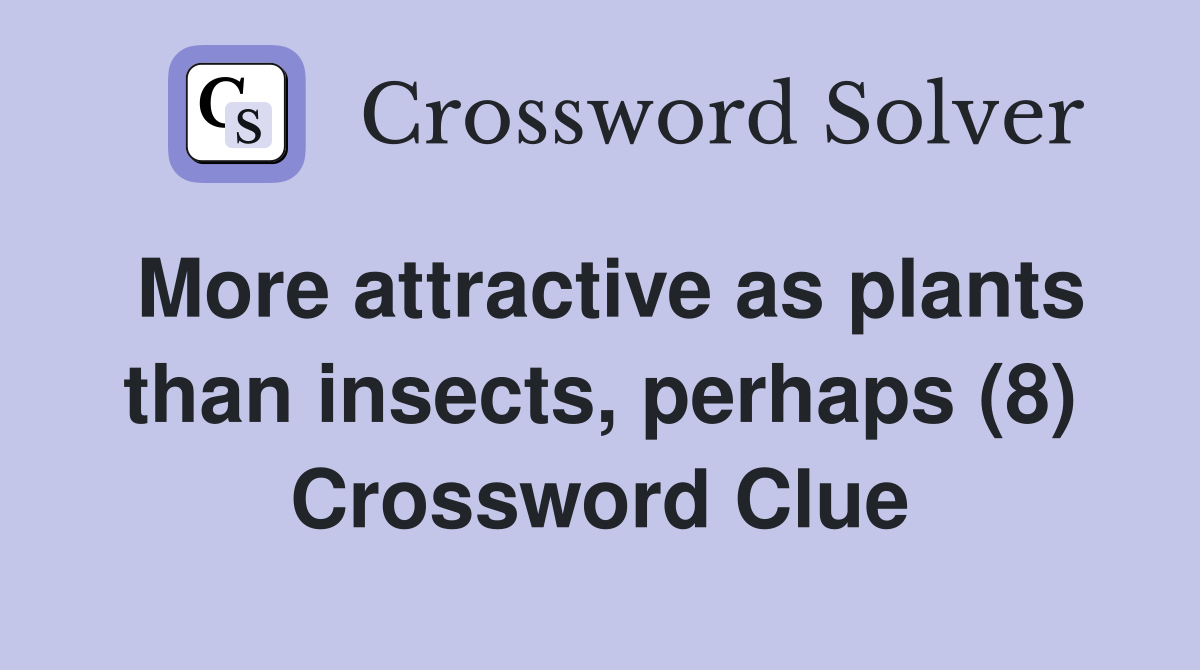 More attractive as plants than insects, perhaps (8) Crossword Clue